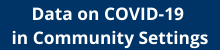 Data on COVID-19 in Community Settings