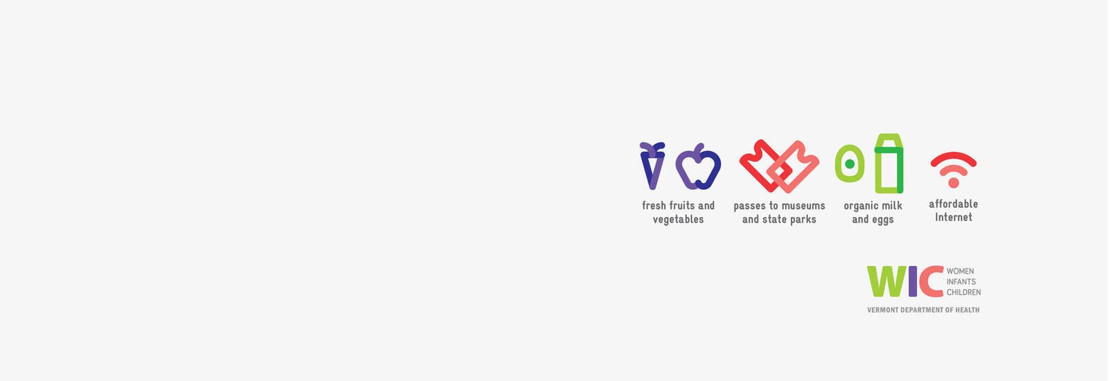 Fresh fruits and vegegables, passes to museums and state parks, organic milk and eggs, affordable Internet. WIC (Women Infants Children) logo